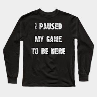 "I Paused My Game To Be Here" - Gamer's Statement Shirt Long Sleeve T-Shirt